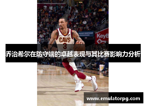 乔治希尔在防守端的卓越表现与其比赛影响力分析