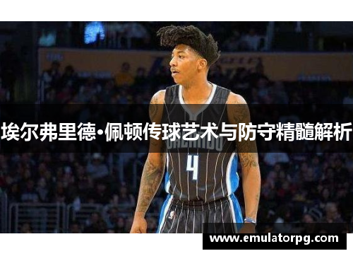 埃尔弗里德·佩顿传球艺术与防守精髓解析