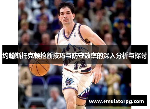 约翰斯托克顿抢断技巧与防守效率的深入分析与探讨