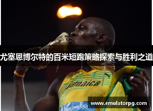 尤塞恩博尔特的百米短跑策略探索与胜利之道