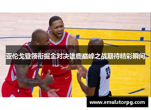 亚伦戈登领衔掘金对决雄鹿巅峰之战期待精彩瞬间