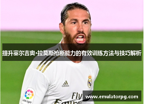 提升塞尔吉奥·拉莫斯抢断能力的有效训练方法与技巧解析