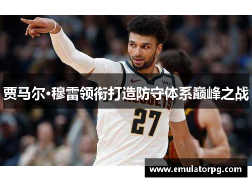 贾马尔·穆雷领衔打造防守体系巅峰之战