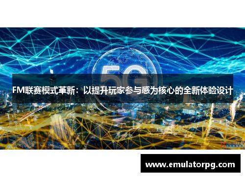 FM联赛模式革新：以提升玩家参与感为核心的全新体验设计