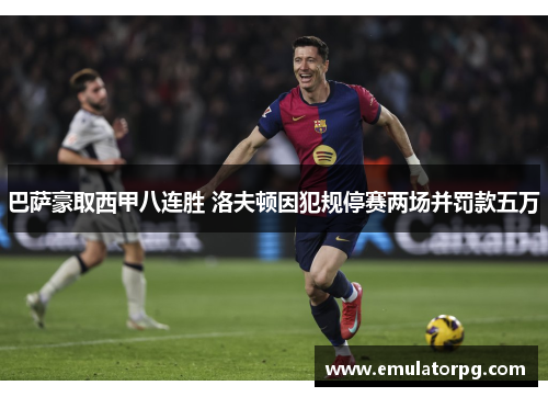 巴萨豪取西甲八连胜 洛夫顿因犯规停赛两场并罚款五万