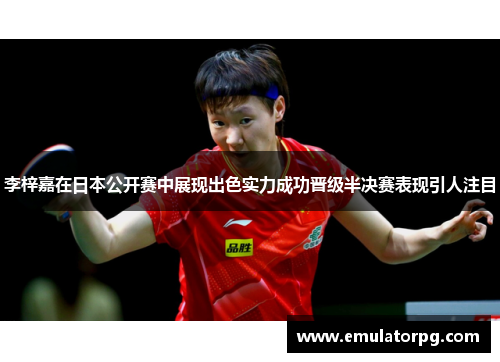 李梓嘉在日本公开赛中展现出色实力成功晋级半决赛表现引人注目