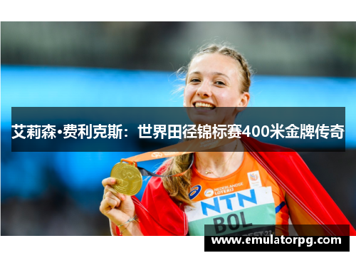 艾莉森·费利克斯：世界田径锦标赛400米金牌传奇