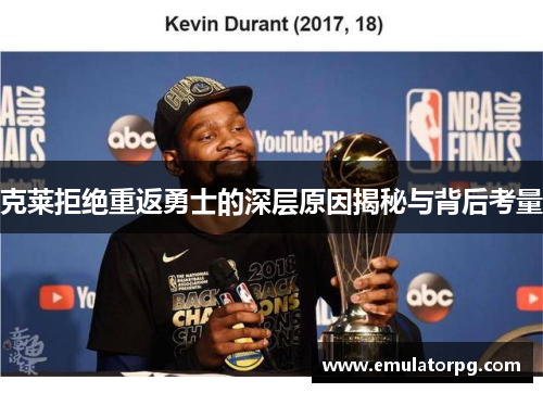 克莱拒绝重返勇士的深层原因揭秘与背后考量