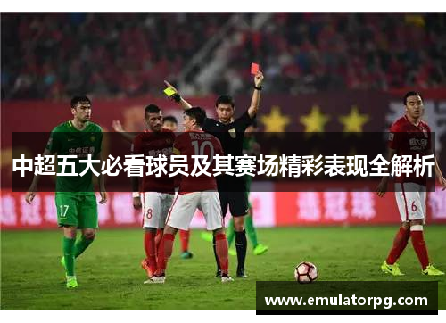 中超五大必看球员及其赛场精彩表现全解析
