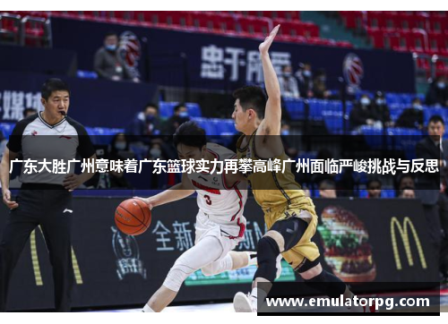 广东大胜广州意味着广东篮球实力再攀高峰广州面临严峻挑战与反思