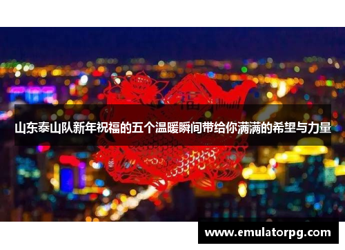 山东泰山队新年祝福的五个温暖瞬间带给你满满的希望与力量