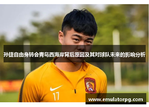 孙捷自由身转会青岛西海岸背后原因及其对球队未来的影响分析