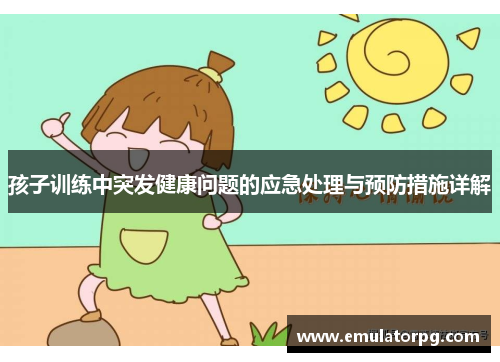 孩子训练中突发健康问题的应急处理与预防措施详解