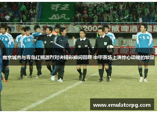 南京城市与青岛红狮激烈对决精彩瞬间回顾 中甲赛场上演惊心动魄的较量