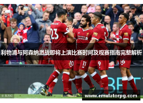 利物浦与阿森纳激战即将上演比赛时间及观赛指南完整解析 利物浦与阿森纳激战即将上演比赛时间及观赛指南完整解析