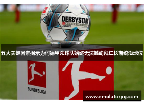 五大关键因素揭示为何德甲众球队始终无法撼动拜仁长期统治地位