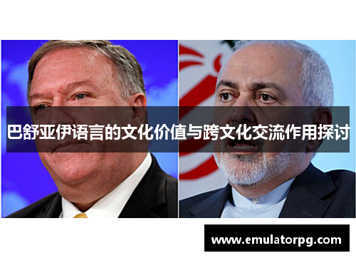 巴舒亚伊语言的文化价值与跨文化交流作用探讨 巴舒亚伊语言的文化价值与跨文化交流作用探讨