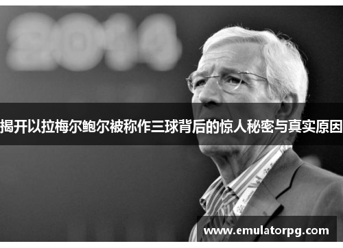 揭开以拉梅尔鲍尔被称作三球背后的惊人秘密与真实原因
