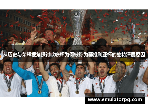从历史与荣耀视角探讨欧联杯为何被称为塞维利亚杯的独特深层原因 从历史与荣耀视角探讨欧联杯为何被称为塞维利亚杯的独特深层原因