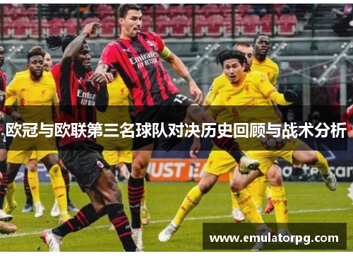 欧冠与欧联第三名球队对决历史回顾与战术分析